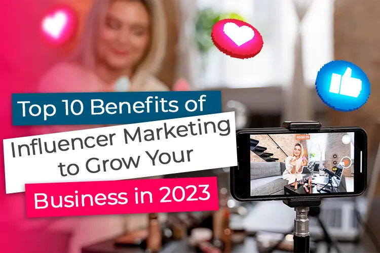 Top 10 benefits of inluencer marketing to grow your business in 2023
