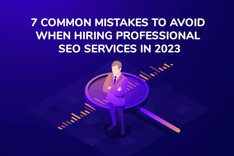 7 common mistakes to avoid when hiring professional SEO services